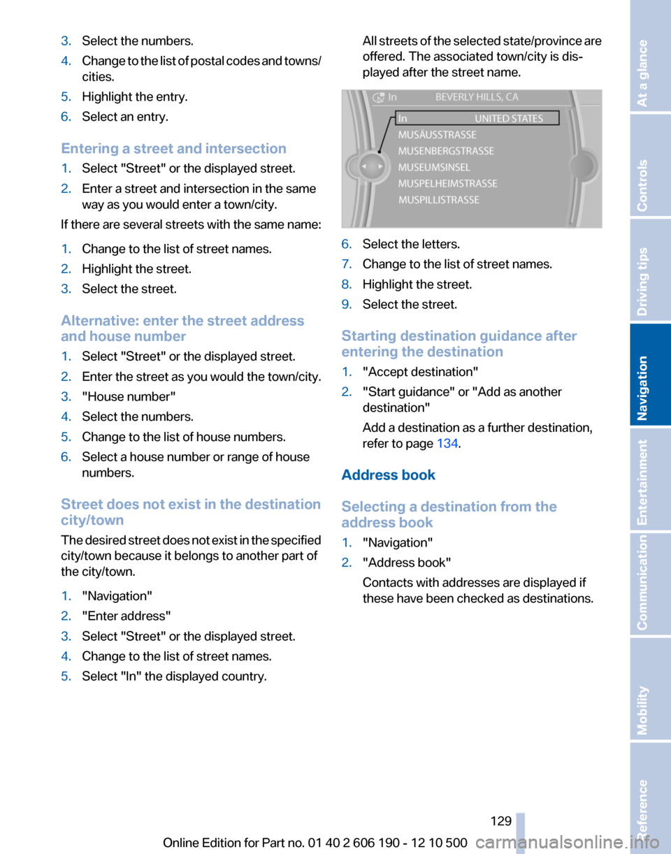 BMW X3 2011 F25 Service Manual 3.Select the numbers.4.Change to the list of postal codes and towns/
cities.5.Highlight the entry.6.Select an entry.
Entering a street and intersection
1.Select "Street" or the displayed street.2.Ente