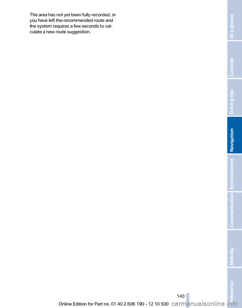 BMW X3 2011 F25 Owners Manual The area has not yet been fully recorded, or
you have left the recommended route and
the system requires a few seconds to cal‐
culate a new route suggestion.Seite 143143
Online Edition for Part no. BMW X3 2011 F25 Owners Manual The area has not yet been fully recorded, or
you have left the recommended route and
the system requires a few seconds to cal‐
culate a new route suggestion.Seite 143143
Online Edition for Part no.