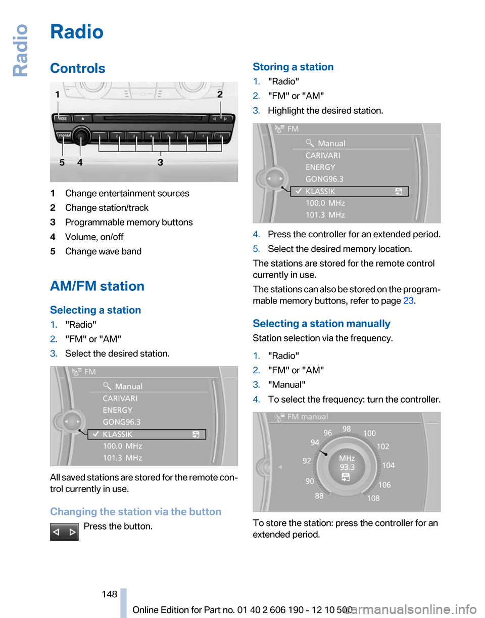 BMW X3 2011 F25 Owners Manual RadioControls1Change entertainment sources2Change station/track3Programmable memory buttons4Volume, on/off5Change wave band
AM/FM station
Selecting a station
1."Radio"2."FM" or "AM"3.Select the desire BMW X3 2011 F25 Owners Manual RadioControls1Change entertainment sources2Change station/track3Programmable memory buttons4Volume, on/off5Change wave band
AM/FM station
Selecting a station
1."Radio"2."FM" or "AM"3.Select the desire
