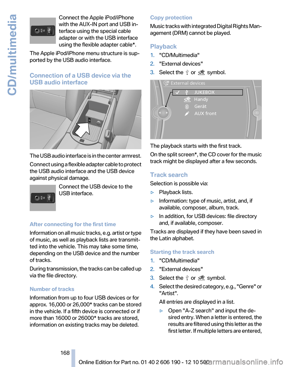 BMW X3 2011 F25 Owners Manual Connect the Apple iPod/iPhone
with the AUX-IN port and USB in‐
terface using the special cable
adapter or with the USB interface
using the flexible adapter cable*.
The Apple iPod/iPhone menu structu