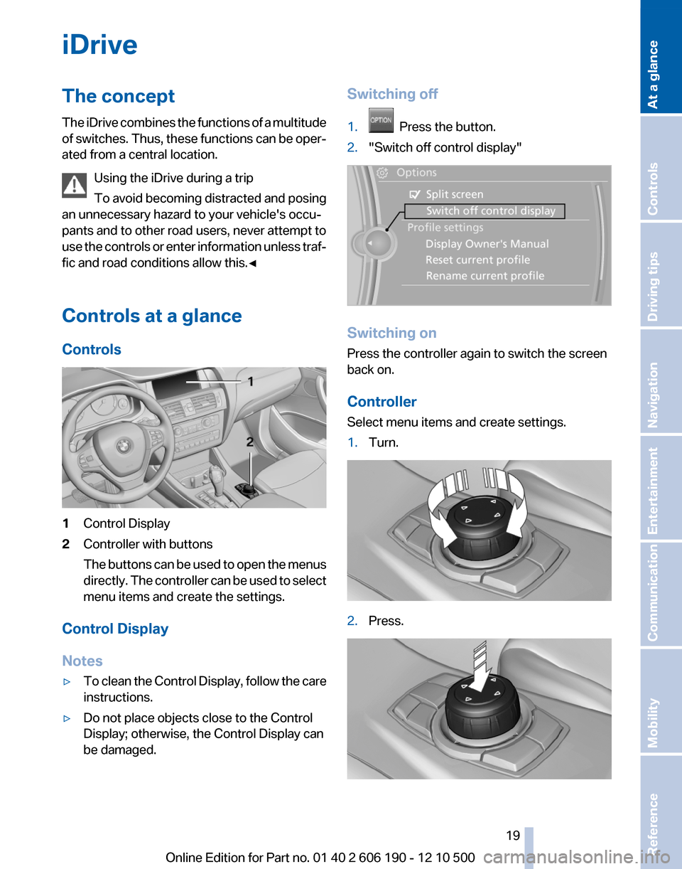 BMW X3 2011 F25 User Guide iDriveThe concept
The iDrive combines the functions of a multitude
of switches. Thus, these functions can be oper‐
ated from a central location.
Using the iDrive during a trip
To avoid becoming dist BMW X3 2011 F25 User Guide iDriveThe concept
The iDrive combines the functions of a multitude
of switches. Thus, these functions can be oper‐
ated from a central location.
Using the iDrive during a trip
To avoid becoming dist