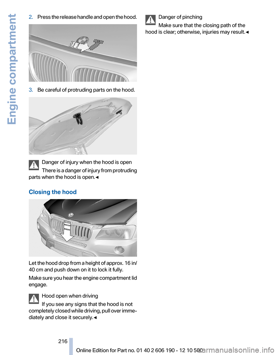 BMW X3 2011 F25 Owners Manual 2.Press the release handle and open the hood.3.Be careful of protruding parts on the hood.
Danger of injury when the hood is open
There is a danger of injury from protruding
parts when the hood is ope BMW X3 2011 F25 Owners Manual 2.Press the release handle and open the hood.3.Be careful of protruding parts on the hood.
Danger of injury when the hood is open
There is a danger of injury from protruding
parts when the hood is ope