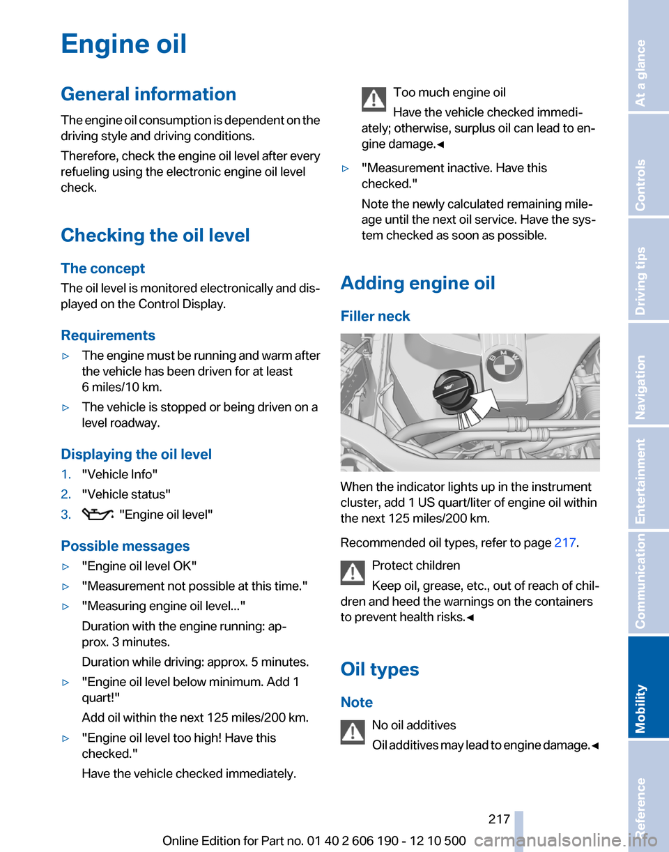 BMW X3 2011 F25 Owners Manual Engine oilGeneral information
The engine oil consumption is dependent on the
driving style and driving conditions.
Therefore, check the engine oil level after every
refueling using the electronic engi BMW X3 2011 F25 Owners Manual Engine oilGeneral information
The engine oil consumption is dependent on the
driving style and driving conditions.
Therefore, check the engine oil level after every
refueling using the electronic engi