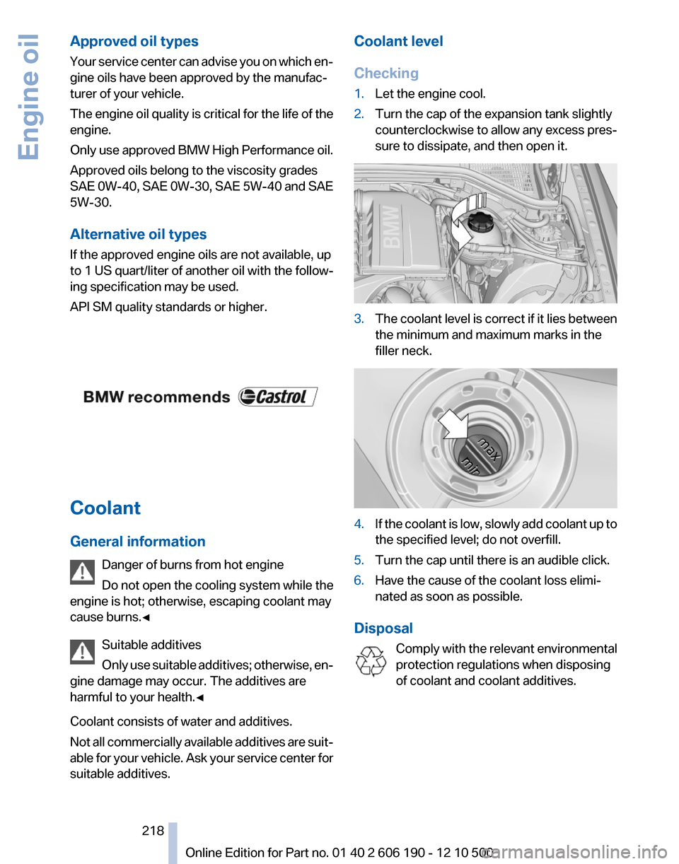 BMW X3 2011 F25 Owners Manual Approved oil types
Your service center can advise you on which en‐
gine oils have been approved by the manufac‐
turer of your vehicle.
The engine oil quality is critical for the life of the
engine