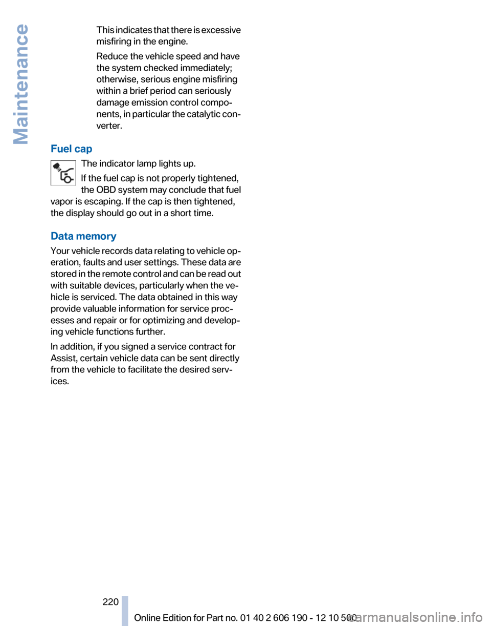 BMW X3 2011 F25 Owners Manual This indicates that there is excessive
misfiring in the engine.
Reduce the vehicle speed and have
the system checked immediately;
otherwise, serious engine misfiring
within a brief period can seriousl BMW X3 2011 F25 Owners Manual This indicates that there is excessive
misfiring in the engine.
Reduce the vehicle speed and have
the system checked immediately;
otherwise, serious engine misfiring
within a brief period can seriousl