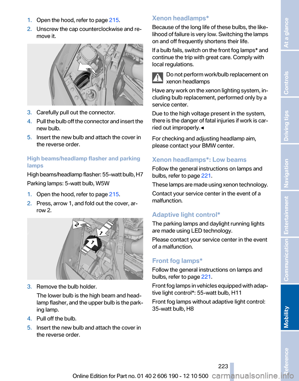 BMW X3 2011 F25 Owners Manual 1.Open the hood, refer to page 215.2.Unscrew the cap counterclockwise and re‐
move it.3.Carefully pull out the connector.4.Pull the bulb off the connector and insert the
new bulb.5.Insert the new bu BMW X3 2011 F25 Owners Manual 1.Open the hood, refer to page 215.2.Unscrew the cap counterclockwise and re‐
move it.3.Carefully pull out the connector.4.Pull the bulb off the connector and insert the
new bulb.5.Insert the new bu