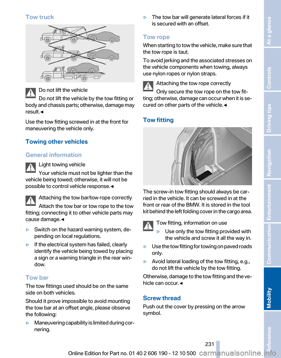 BMW X3 2011 F25 Owners Manual Tow truck
Do not lift the vehicle
Do not lift the vehicle by the tow fitting or
body and chassis parts; otherwise, damage may
result.◀
Use the tow fitting screwed in at the front for
maneuvering the BMW X3 2011 F25 Owners Manual Tow truck
Do not lift the vehicle
Do not lift the vehicle by the tow fitting or
body and chassis parts; otherwise, damage may
result.◀
Use the tow fitting screwed in at the front for
maneuvering the