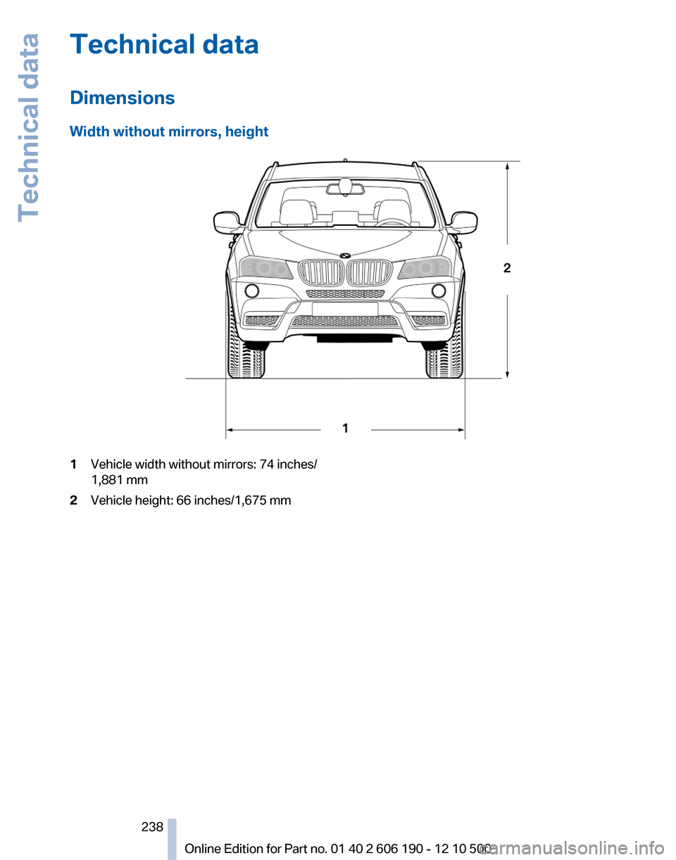 BMW X3 2011 F25 Owners Manual Technical data
Dimensions
Width without mirrors, height1Vehicle width without mirrors: 74 inches/
1,881 mm2Vehicle height: 66 inches/1,675 mmSeite 238238
Online Edition for Part no. 01 40 2 606 190 - BMW X3 2011 F25 Owners Manual Technical data
Dimensions
Width without mirrors, height1Vehicle width without mirrors: 74 inches/
1,881 mm2Vehicle height: 66 inches/1,675 mmSeite 238238
Online Edition for Part no. 01 40 2 606 190 -
