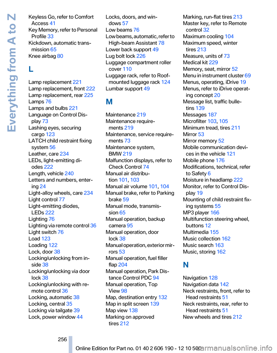 BMW X3 2011 F25 User Guide Keyless Go, refer to ComfortAccess  41 
Key Memory, refer to Personal Profile  33 
Kickdown, automatic trans‐ mission  65 
Knee airbag  80 
L
Lamp replacement  221 
Lamp replacement, front  222 
Lam