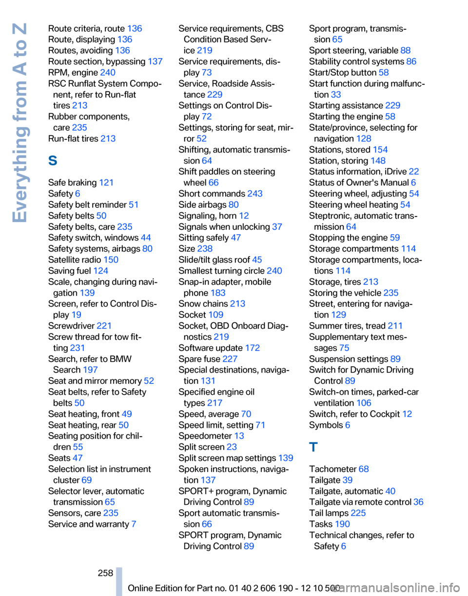BMW X3 2011 F25 Owners Manual Route criteria, route 136
Route, displaying 136
Routes, avoiding 136
Route section, bypassing 137
RPM, engine 240
RSC Runflat System Compo‐ nent, refer to Run-flat
tires 213
Rubber compon BMW X3 2011 F25 Owners Manual Route criteria, route 136
Route, displaying 136
Routes, avoiding 136
Route section, bypassing 137
RPM, engine 240
RSC Runflat System Compo‐ nent, refer to Run-flat
tires 213
Rubber compon
