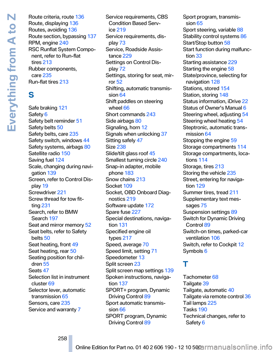 BMW X3 2011 F25 Repair Manual Route criteria, route 136 
Route, displaying  136 
Routes, avoiding  136 
Route section, bypassing  137 
RPM, engine  240 
RSC Runflat System Compo‐ nent, refer to Run-flat
tires  213 
Rubber compon