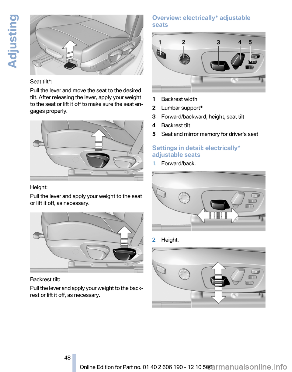 BMW X3 2011 F25 Service Manual Seat tilt*:
Pull the lever and move the seat to the desired
tilt. After releasing the lever, apply your weight
to the seat or lift it off to make sure the seat en‐
gages properly.
Height:
Pull the l BMW X3 2011 F25 Service Manual Seat tilt*:
Pull the lever and move the seat to the desired
tilt. After releasing the lever, apply your weight
to the seat or lift it off to make sure the seat en‐
gages properly.
Height:
Pull the l