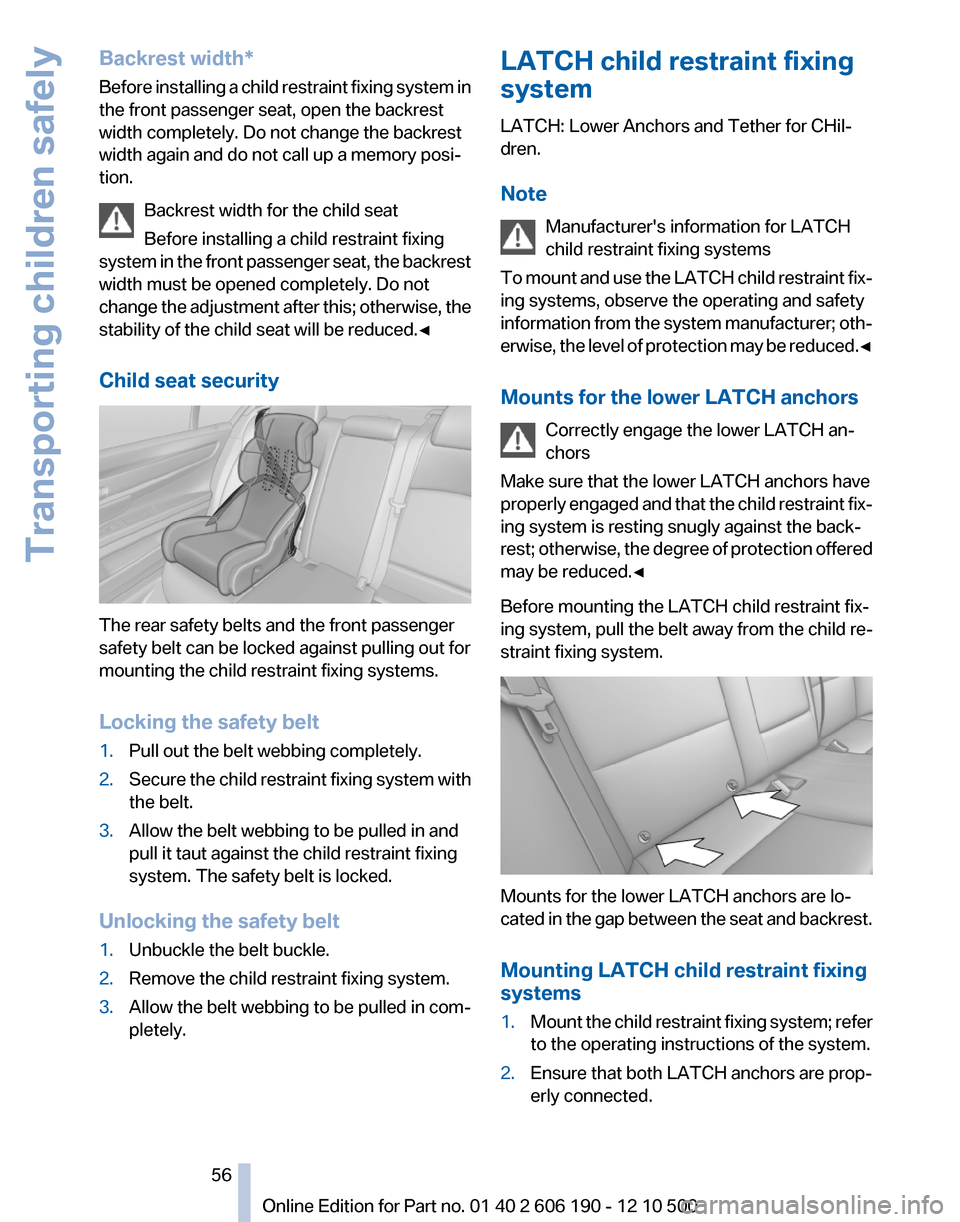 BMW X3 2011 F25 Owners Manual Backrest width*
Before installing a child restraint fixing system in
the front passenger seat, open the backrest
width completely. Do not change the backrest
width again and do not call up a memory po