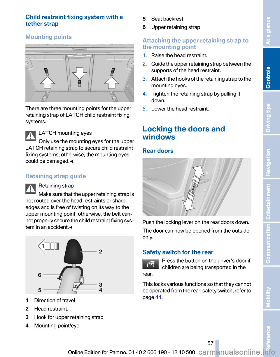 BMW X3 2011 F25 Workshop Manual Child restraint fixing system with a
tether strap
Mounting points
There are three mounting points for the upper
retaining strap of LATCH child restraint fixing
systems.
LATCH mounting eyes
Only use th BMW X3 2011 F25 Workshop Manual Child restraint fixing system with a
tether strap
Mounting points
There are three mounting points for the upper
retaining strap of LATCH child restraint fixing
systems.
LATCH mounting eyes
Only use th