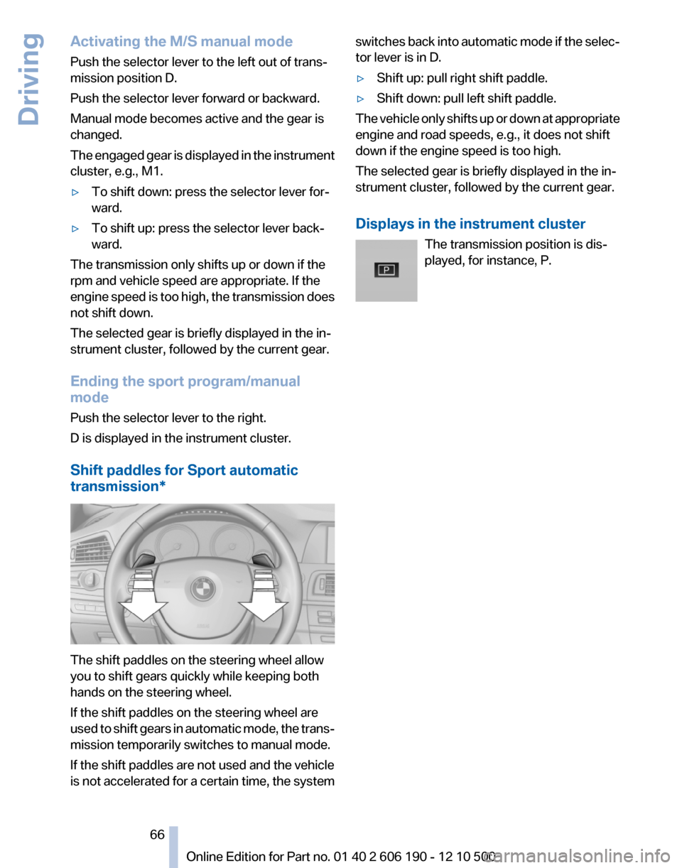 BMW X3 2011 F25 Repair Manual Activating the M/S manual mode
Push the selector lever to the left out of trans‐
mission position D.
Push the selector lever forward or backward.
Manual mode becomes active and the gear is
changed.
BMW X3 2011 F25 Repair Manual Activating the M/S manual mode
Push the selector lever to the left out of trans‐
mission position D.
Push the selector lever forward or backward.
Manual mode becomes active and the gear is
changed.