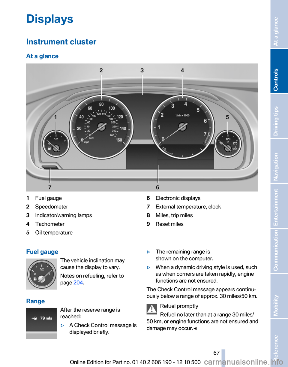 BMW X3 2011 F25 User Guide Displays
Instrument cluster
At a glance1Fuel gauge2Speedometer3Indicator/warning lamps4Tachometer5Oil temperature6Electronic displays7External temperature, clock8Miles, trip miles9Reset milesFuel gaug