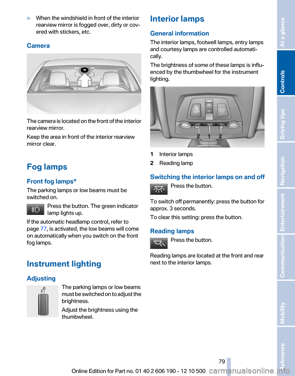 BMW X3 2011 F25 Owners Manual ▷When the windshield in front of the interior
rearview mirror is fogged over, dirty or cov‐
ered with stickers, etc.
Camera
The camera is located on the front of the interior
rearview mirror.
Keep