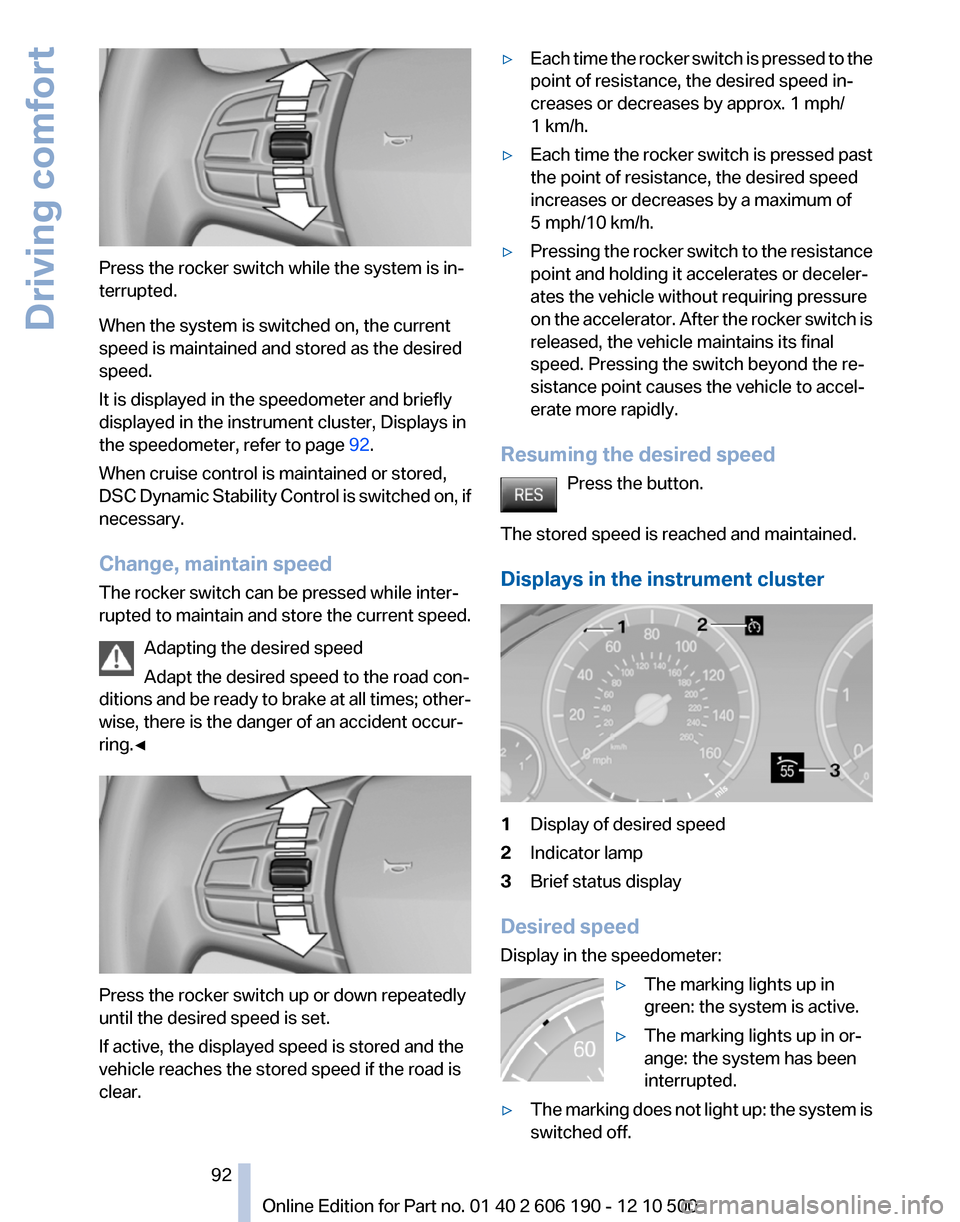 BMW X3 2011 F25 Owners Manual Press the rocker switch while the system is in‐
terrupted.
When the system is switched on, the current
speed is maintained and stored as the desired
speed.
It is displayed in the speedometer and bri