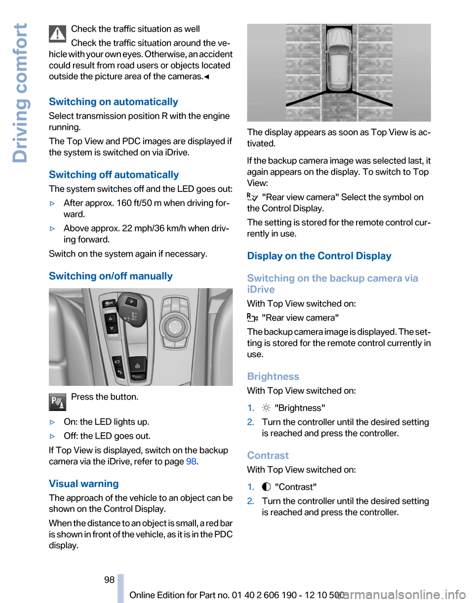 BMW X3 2011 F25 Owners Guide Check the traffic situation as well
Check the traffic situation around the ve‐
hicle with your own eyes. Otherwise, an accident
could result from road users or objects located
outside the picture ar