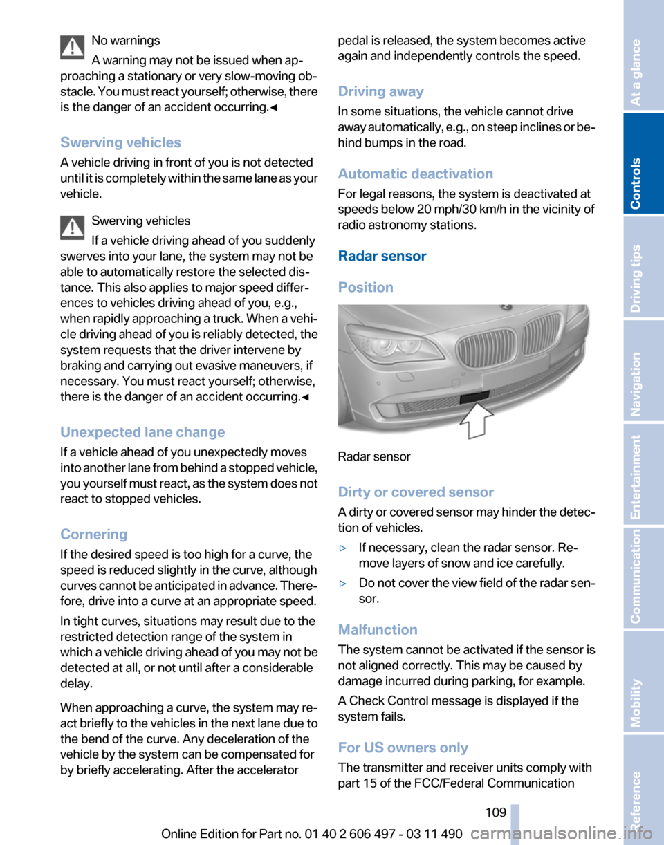 BMW 750LI 2012 F02 Owners Manual No warnings
A warning may not be issued when ap‐
proaching a stationary or very slow-moving ob‐
stacle.
You must react yourself; otherwise, there
is the danger of an accident occurring.◀
Swervi BMW 750LI 2012 F02 Owners Manual No warnings
A warning may not be issued when ap‐
proaching a stationary or very slow-moving ob‐
stacle.
You must react yourself; otherwise, there
is the danger of an accident occurring.◀
Swervi