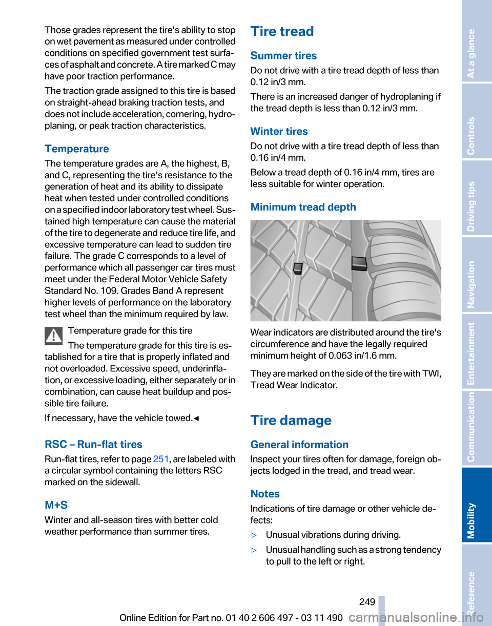 BMW 750I 2012 F01 Owners Manual Those grades represent the tires ability to stop
on 
wet pavement as measured under controlled
conditions on specified government test surfa‐
ces of asphalt and concrete. A tire marked C may
have p