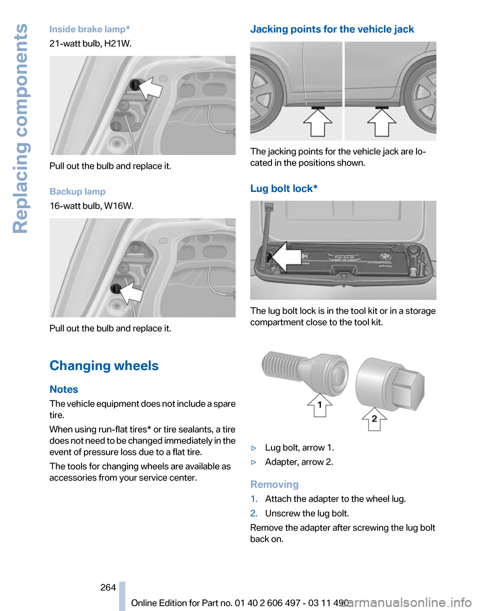 BMW 740I 2012 F01 Owners Manual Inside brake lamp*
21-watt bulb, H21W.
Pull out the bulb and replace it.
Backup lamp
16-watt bulb, W16W.
Pull out the bulb and replace it.
Changing wheels
Notes
The
vehicle equipment does not include BMW 740I 2012 F01 Owners Manual Inside brake lamp*
21-watt bulb, H21W.
Pull out the bulb and replace it.
Backup lamp
16-watt bulb, W16W.
Pull out the bulb and replace it.
Changing wheels
Notes
The
vehicle equipment does not include
