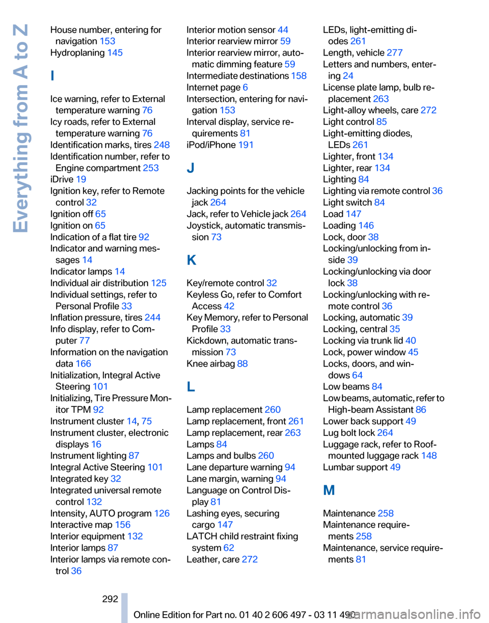 BMW 760LI 2012 F02 Owners Manual House number, entering for
navigation  153 
Hydroplaning  145 
I
Ice warning, refer to External temperature warning 76 
Icy roads, refer to External temperature warning 76 
Identification marks, tires