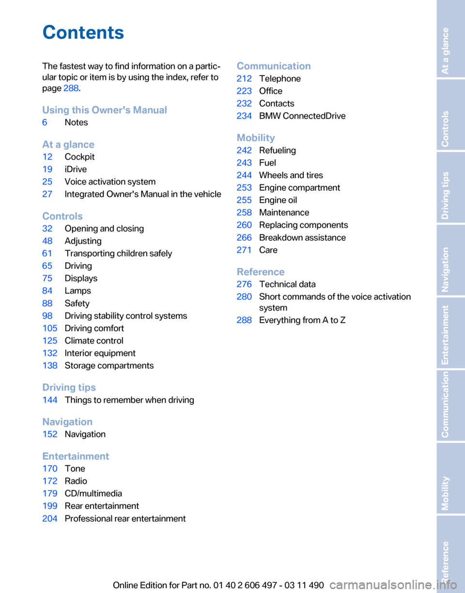 BMW 750I XDRIVE 2012 F01 Owners Manual Contents
The fastest way to find information on a partic‐
ular topic or item is by using the index, refer to
page
288.
Using this Owners Manual
6 Notes
At a glance
12 Cockpit
19 iDrive
25 Voice ac BMW 750I XDRIVE 2012 F01 Owners Manual Contents
The fastest way to find information on a partic‐
ular topic or item is by using the index, refer to
page
288.
Using this Owners Manual
6 Notes
At a glance
12 Cockpit
19 iDrive
25 Voice ac