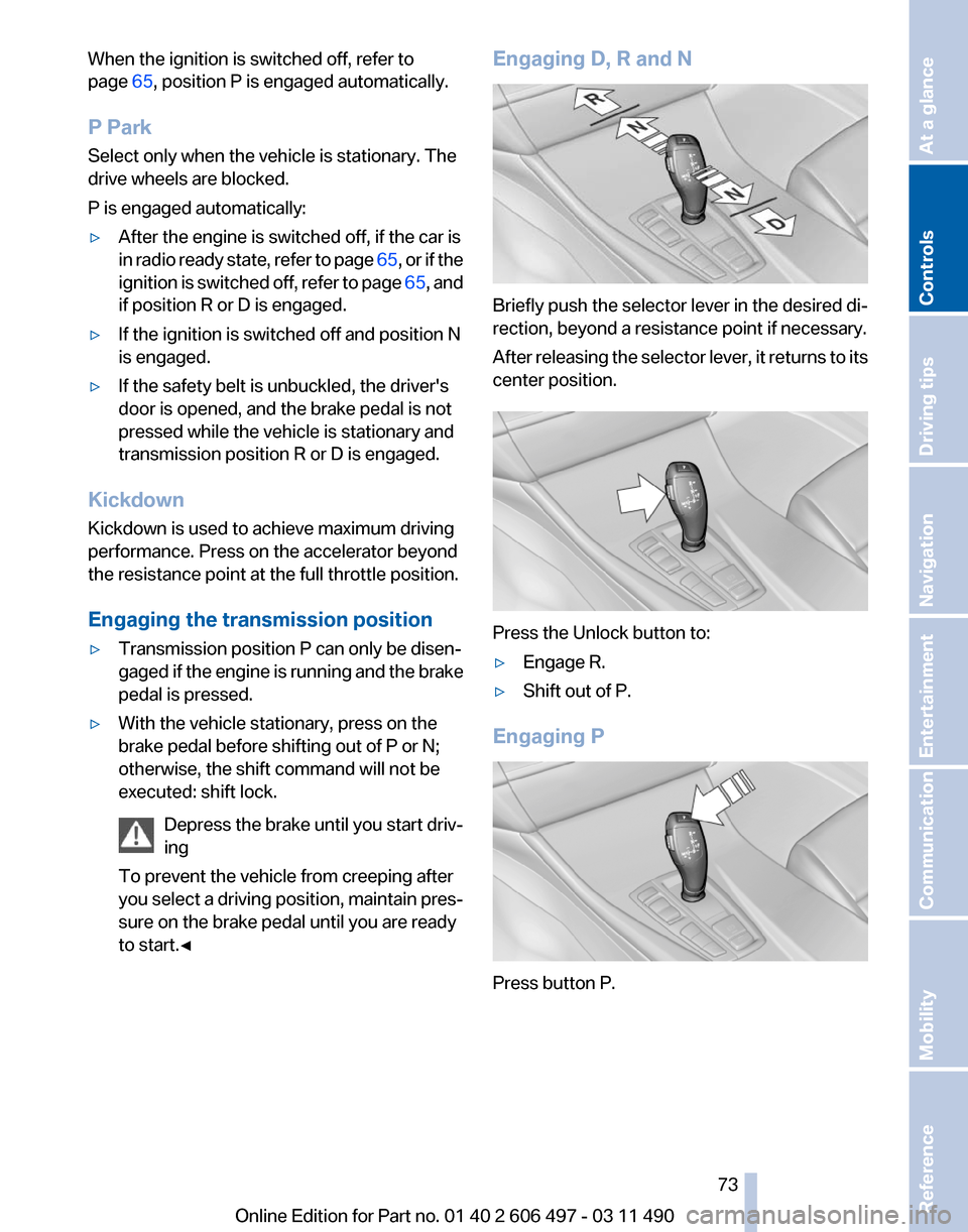 BMW 760LI 2012 F02 Owners Manual When the ignition is switched off, refer to
page
65, position P is engaged automatically.
P Park
Select only when the vehicle is stationary. The
drive wheels are blocked.
P is engaged automatically:
BMW 760LI 2012 F02 Owners Manual When the ignition is switched off, refer to
page
65, position P is engaged automatically.
P Park
Select only when the vehicle is stationary. The
drive wheels are blocked.
P is engaged automatically: