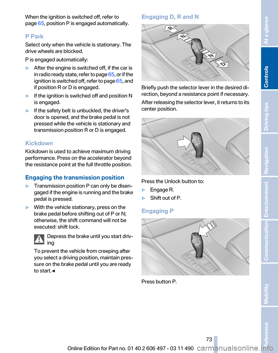 BMW 740LI 2012 F02 Owners Manual When the ignition is switched off, refer to
page 
65, position P is engaged automatically.
P Park
Select only when the vehicle is stationary. The
drive wheels are blocked.
P is engaged automatically:
