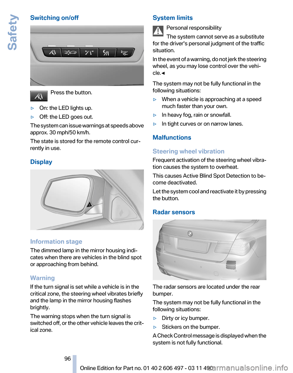 BMW 750LI 2012 F02 Owners Manual Switching on/off
Press the button.
▷ On: the LED lights up.
▷ Off: the LED goes out.
The system can issue warnings at speeds above
approx. 30 mph/50 km/h.
The state is stored for the remote contro BMW 750LI 2012 F02 Owners Manual Switching on/off
Press the button.
▷ On: the LED lights up.
▷ Off: the LED goes out.
The system can issue warnings at speeds above
approx. 30 mph/50 km/h.
The state is stored for the remote contro