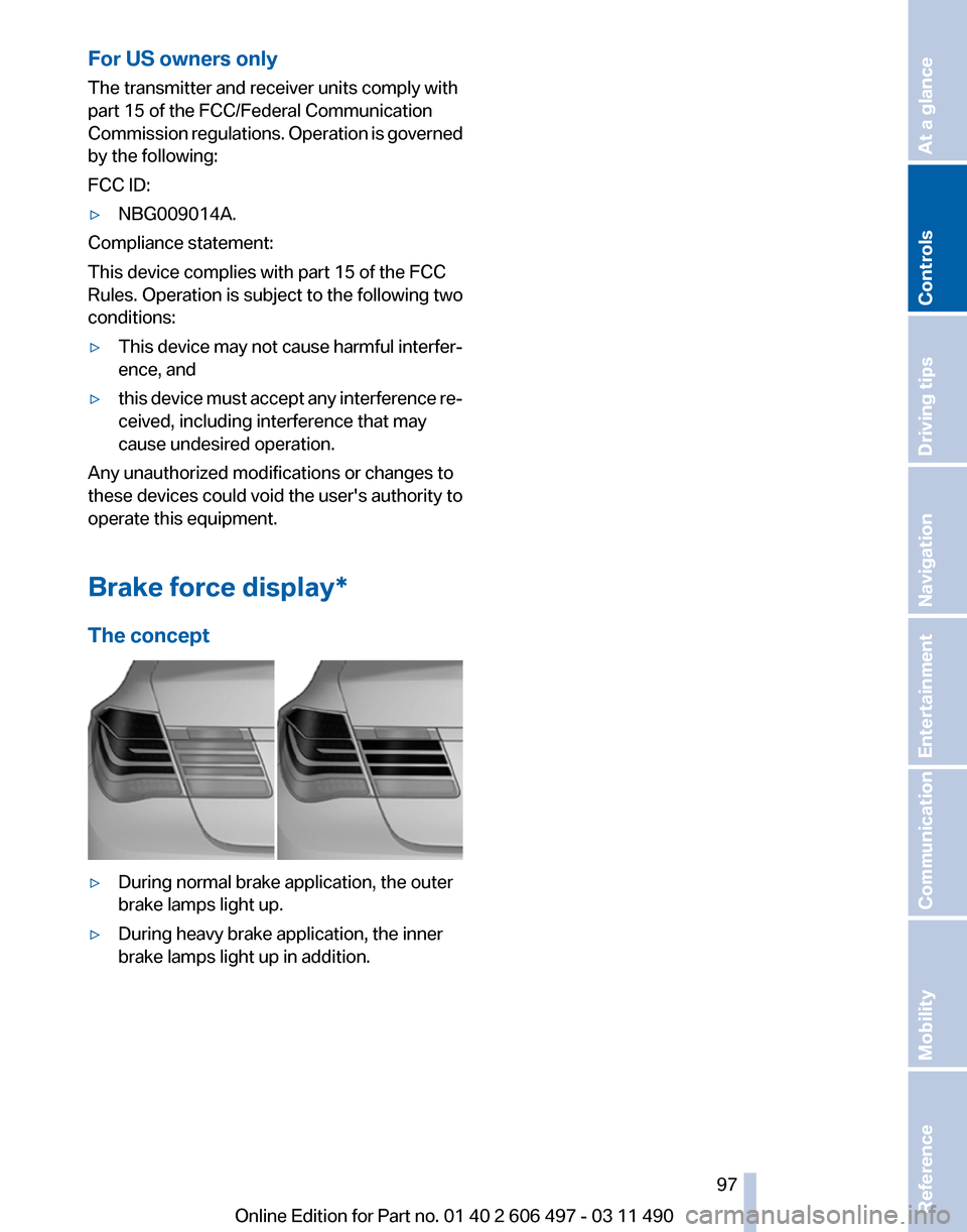 BMW 740I 2012 F01 Owners Manual For US owners only
The transmitter and receiver units comply with
part 15 of the FCC/Federal Communication
Commission 
regulations. Operation is governed
by the following:
FCC ID:
▷ NBG009014A.
Comp