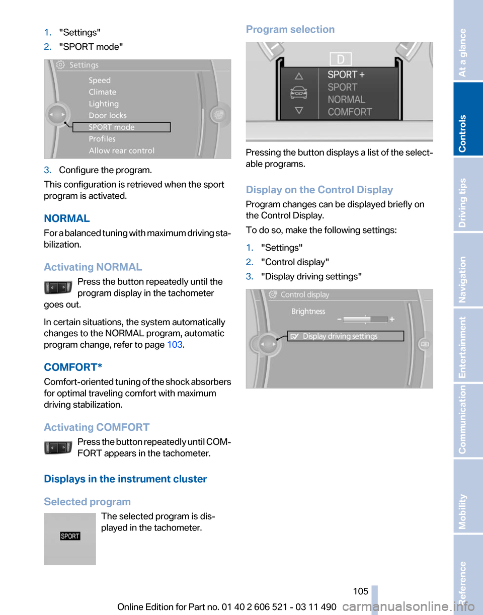 BMW 650I 2012 F12 Owners Manual 1.
"Settings"
2. "SPORT mode" 3.
Configure the program.
This configuration is retrieved when the sport
program is activated.
NORMAL
For
a balanced tuning with maximum driving sta‐
bilization.
Activ BMW 650I 2012 F12 Owners Manual 1.
"Settings"
2. "SPORT mode" 3.
Configure the program.
This configuration is retrieved when the sport
program is activated.
NORMAL
For
a balanced tuning with maximum driving sta‐
bilization.
Activ