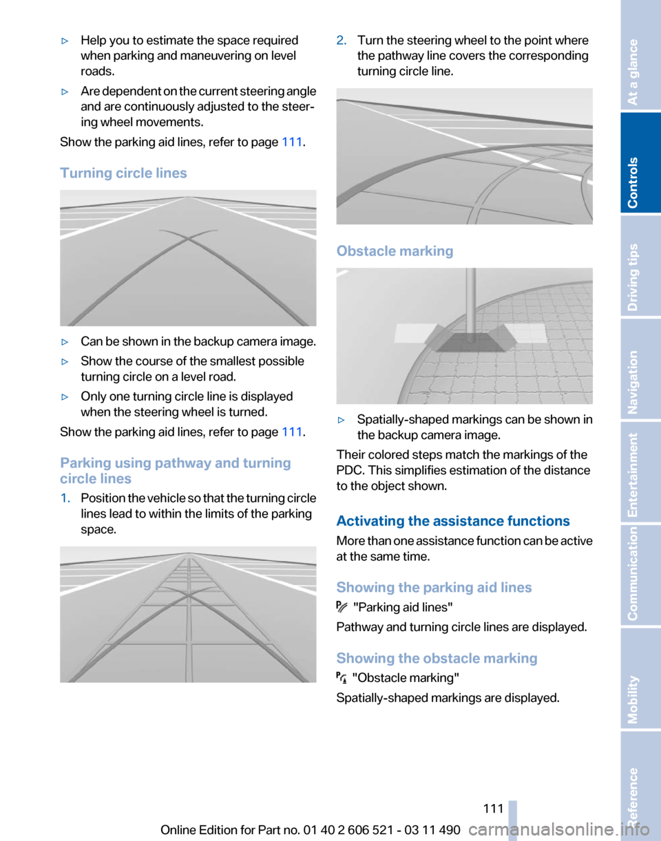 BMW 650I 2012 F12 Owners Manual ▷
Help you to estimate the space required
when parking and maneuvering on level
roads.
▷ Are dependent on the current steering angle
and are continuously adjusted to the steer‐
ing wheel movemen BMW 650I 2012 F12 Owners Manual ▷
Help you to estimate the space required
when parking and maneuvering on level
roads.
▷ Are dependent on the current steering angle
and are continuously adjusted to the steer‐
ing wheel movemen
