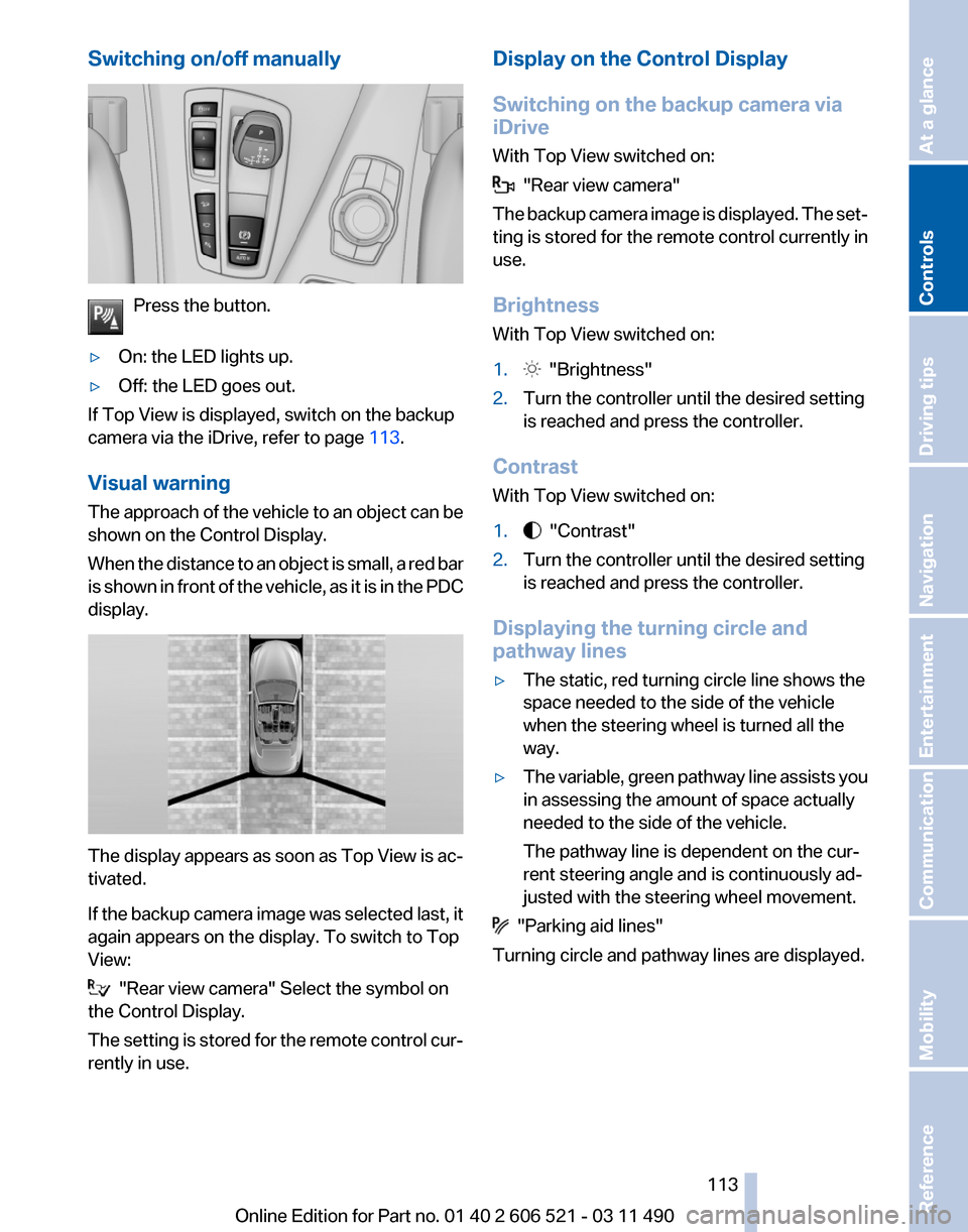 BMW 650I 2012 F12 Owners Guide Switching on/off manually
Press the button.
▷ On: the LED lights up.
▷ Off: the LED goes out.
If Top View is displayed, switch on the backup
camera via the iDrive, refer to page  113.
Visual warni