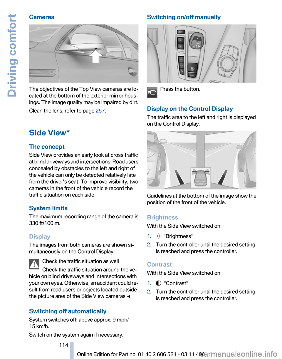 BMW 650I 2012 F12 Owners Manual Cameras
The objectives of the Top View cameras are lo‐
cated at the bottom of the exterior mirror hous‐
ings.
The image quality may be impaired by dirt.
Clean the lens, refer to page 257.
Side V BMW 650I 2012 F12 Owners Manual Cameras
The objectives of the Top View cameras are lo‐
cated at the bottom of the exterior mirror hous‐
ings.
The image quality may be impaired by dirt.
Clean the lens, refer to page 257.
Side V