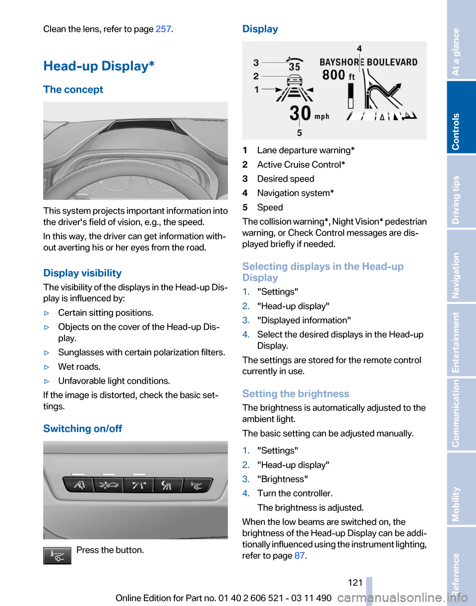 BMW 650I 2012 F12 Owners Manual Clean the lens, refer to page
257.
Head-up Display *
The concept This system projects important information into
the drivers field of vision, e.g., the speed.
In this way, the driver can get informa BMW 650I 2012 F12 Owners Manual Clean the lens, refer to page
257.
Head-up Display *
The concept This system projects important information into
the drivers field of vision, e.g., the speed.
In this way, the driver can get informa