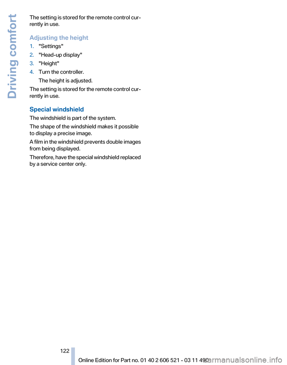 BMW 650I 2012 F12 Owners Manual The setting is stored for the remote control cur‐
rently in use.
Adjusting the height
1.
"Settings"
2. "Head-up display"
3. "Height"
4. Turn the controller.
The height is adjusted.
The setting is st BMW 650I 2012 F12 Owners Manual The setting is stored for the remote control cur‐
rently in use.
Adjusting the height
1.
"Settings"
2. "Head-up display"
3. "Height"
4. Turn the controller.
The height is adjusted.
The setting is st