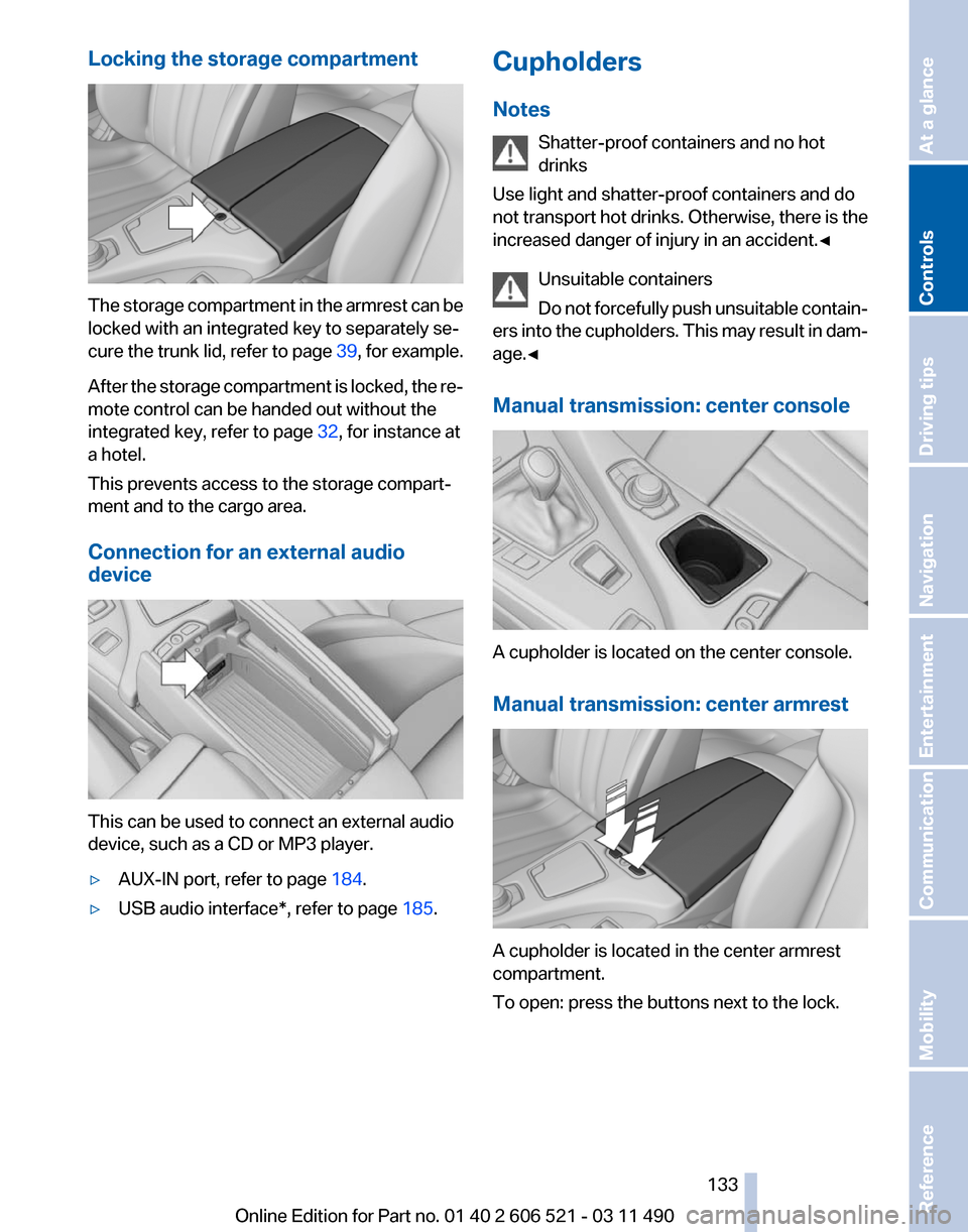 BMW 650I 2012 F12 Owners Manual Locking the storage compartment
The storage compartment in the armrest can be
locked with an integrated key to separately se‐
cure 
the trunk lid, refer to page  39, for example.
After the storage c