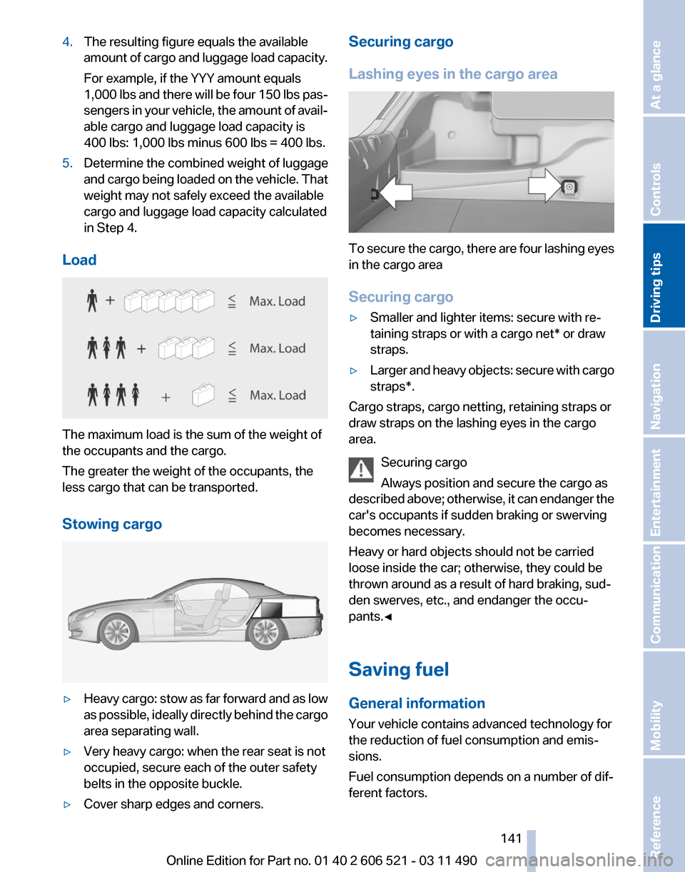 BMW 650I 2012 F12 Owners Manual 4.
The resulting figure equals the available
amount
of cargo and luggage load capacity.
For example, if the YYY amount equals
1,000 lbs and there will be four 150 lbs pas‐
sengers in your vehicle, BMW 650I 2012 F12 Owners Manual 4.
The resulting figure equals the available
amount
of cargo and luggage load capacity.
For example, if the YYY amount equals
1,000 lbs and there will be four 150 lbs pas‐
sengers in your vehicle,