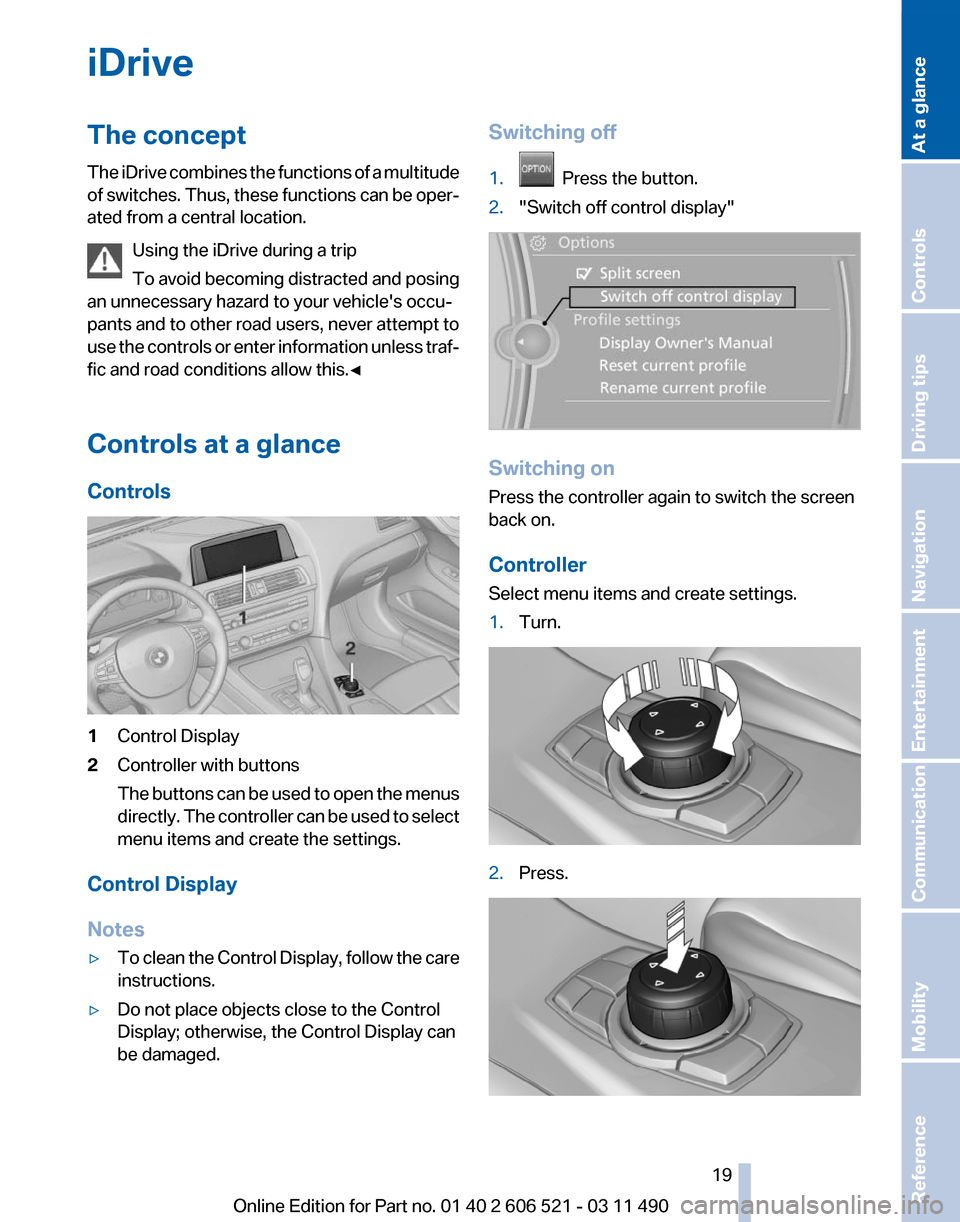 BMW 650I 2012 F12 User Guide iDrive
The concept
The
iDrive combines the functions of a multitude
of switches. Thus, these functions can be oper‐
ated from a central location.
Using the iDrive during a trip
To avoid becoming di BMW 650I 2012 F12 User Guide iDrive
The concept
The
iDrive combines the functions of a multitude
of switches. Thus, these functions can be oper‐
ated from a central location.
Using the iDrive during a trip
To avoid becoming di