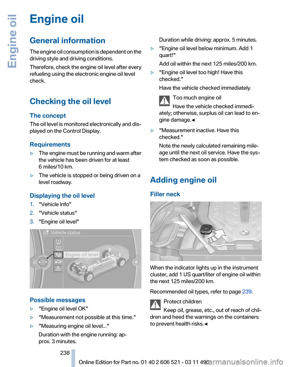 BMW 650I 2012 F12 Owners Manual Engine oil
General information
The
engine oil consumption is dependent on the
driving style and driving conditions.
Therefore, check the engine oil level after every
refueling using the electronic en BMW 650I 2012 F12 Owners Manual Engine oil
General information
The
engine oil consumption is dependent on the
driving style and driving conditions.
Therefore, check the engine oil level after every
refueling using the electronic en