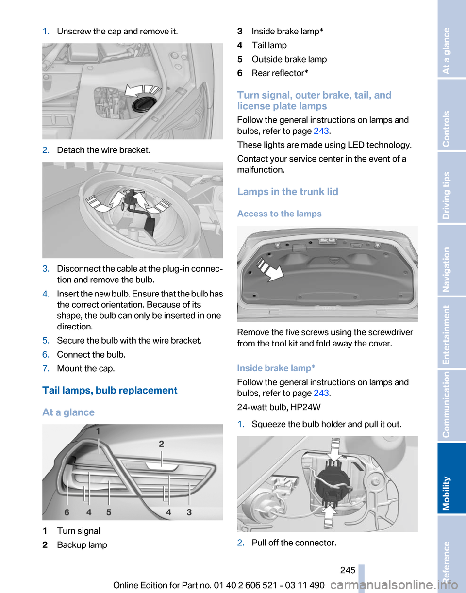 BMW 650I 2012 F12 Owners Manual 1.
Unscrew the cap and remove it. 2.
Detach the wire bracket. 3.
Disconnect the cable at the plug-in connec‐
tion and remove the bulb.
4. Insert the new bulb. Ensure that the bulb has
the correct or