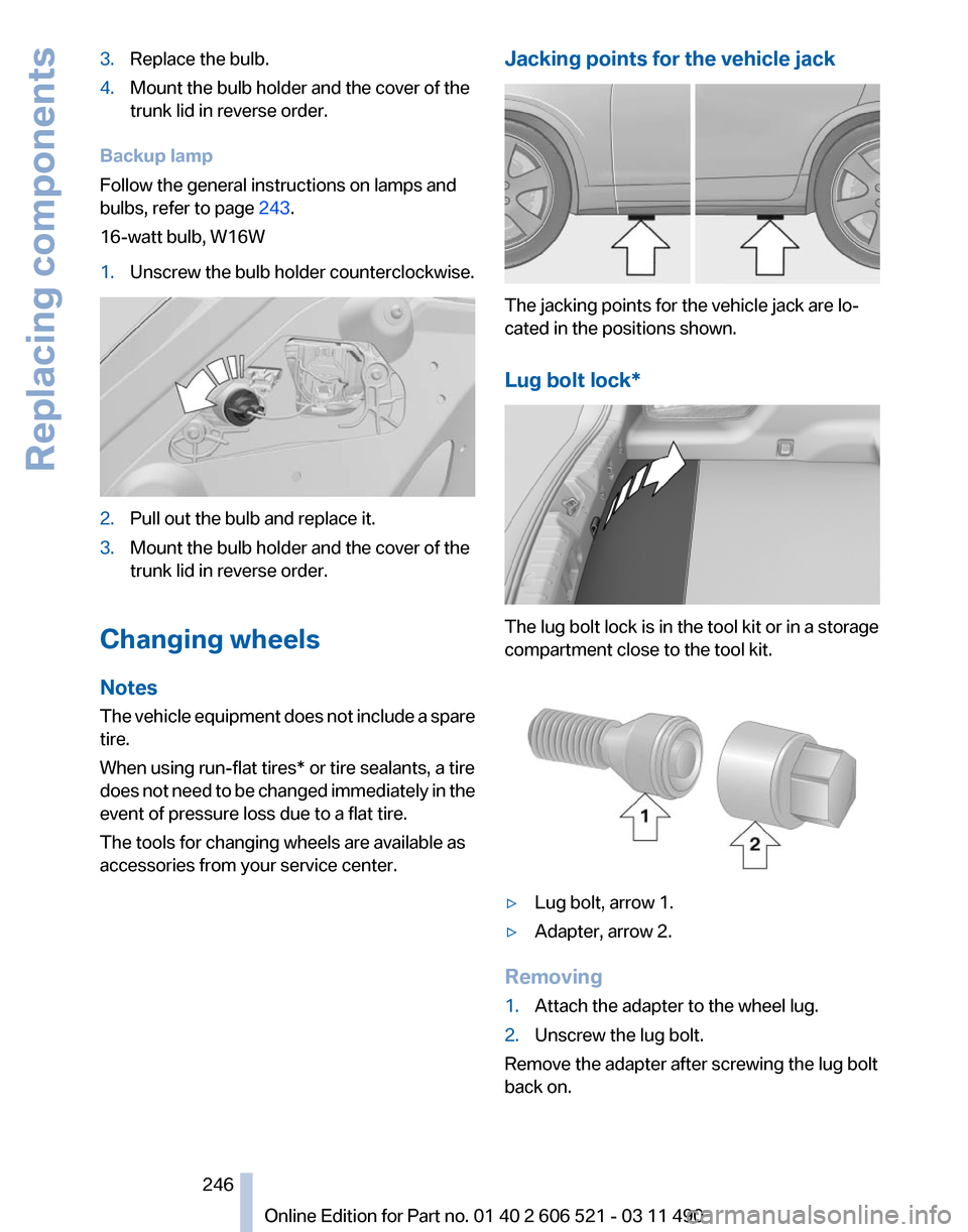 BMW 650I 2012 F12 Owners Manual 3.
Replace the bulb.
4. Mount the bulb holder and the cover of the
trunk lid in reverse order.
Backup lamp
Follow the general instructions on lamps and
bulbs, refer to page 243.
16-watt bulb, W16W
1. BMW 650I 2012 F12 Owners Manual 3.
Replace the bulb.
4. Mount the bulb holder and the cover of the
trunk lid in reverse order.
Backup lamp
Follow the general instructions on lamps and
bulbs, refer to page 243.
16-watt bulb, W16W
1.