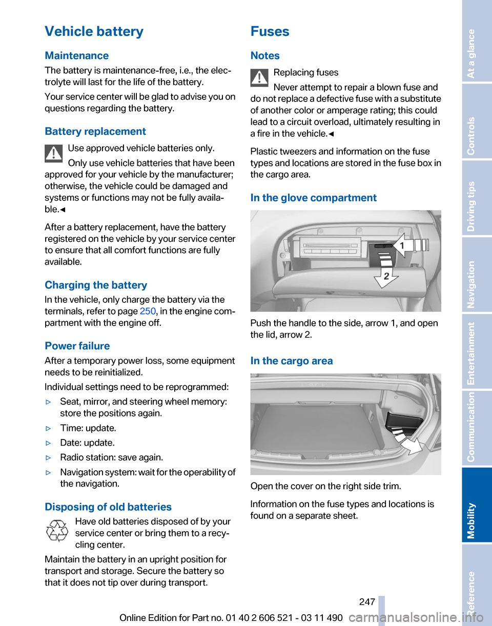 BMW 650I 2012 F12 Owners Manual Vehicle battery
Maintenance
The battery is maintenance-free, i.e., the elec‐
trolyte will last for the life of the battery.
Your
service center will be glad to advise you on
questions regarding the BMW 650I 2012 F12 Owners Manual Vehicle battery
Maintenance
The battery is maintenance-free, i.e., the elec‐
trolyte will last for the life of the battery.
Your
service center will be glad to advise you on
questions regarding the