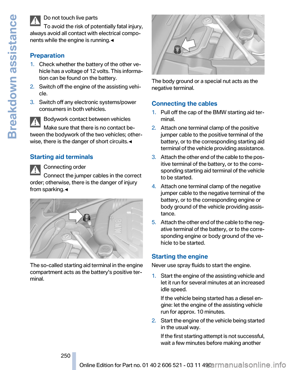 BMW 650I 2012 F12 Owners Manual Do not touch live parts
To avoid the risk of potentially fatal injury,
always avoid all contact with electrical compo‐
nents while the engine is running.◀
Preparation
1. Check whether the battery BMW 650I 2012 F12 Owners Manual Do not touch live parts
To avoid the risk of potentially fatal injury,
always avoid all contact with electrical compo‐
nents while the engine is running.◀
Preparation
1. Check whether the battery