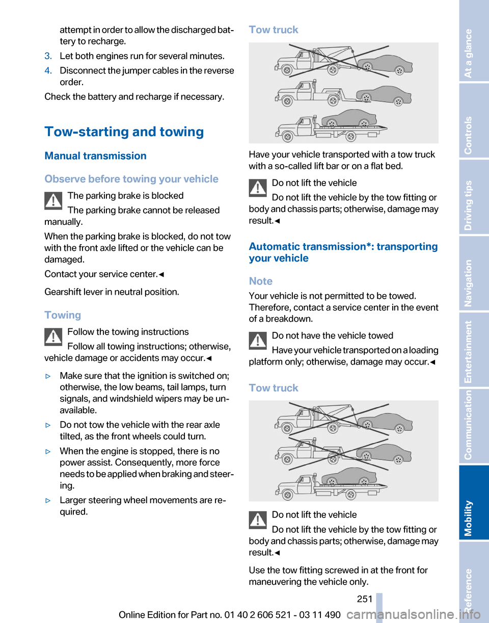 BMW 650I 2012 F12 Owners Manual attempt in order to allow the discharged bat‐
tery to recharge.
3. Let both engines run for several minutes.
4. Disconnect the jumper cables in the reverse
order.
Check the battery and recharge if n BMW 650I 2012 F12 Owners Manual attempt in order to allow the discharged bat‐
tery to recharge.
3. Let both engines run for several minutes.
4. Disconnect the jumper cables in the reverse
order.
Check the battery and recharge if n