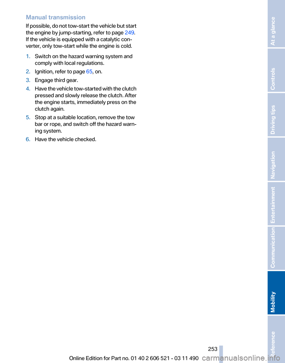 BMW 650I 2012 F12 Owners Manual Manual transmission
If
possible, do not tow-start the vehicle but start
the engine by jump-starting, refer to page 249.
If the vehicle is equipped with a catalytic con‐
verter, only tow-start whil BMW 650I 2012 F12 Owners Manual Manual transmission
If
possible, do not tow-start the vehicle but start
the engine by jump-starting, refer to page 249.
If the vehicle is equipped with a catalytic con‐
verter, only tow-start whil