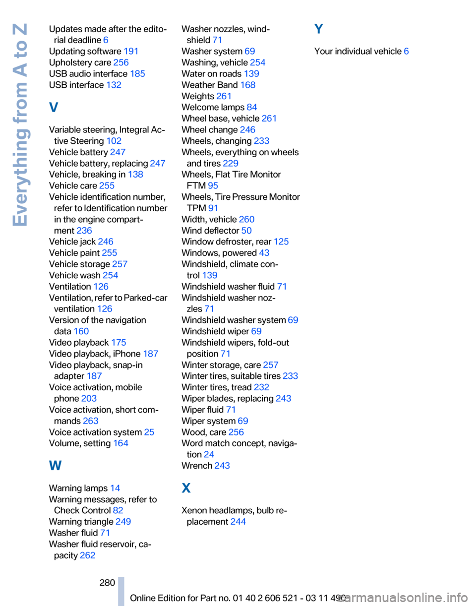 BMW 650I 2012 F12 Service Manual Updates made after the edito‐
rial deadline  6 
Updating software  191 
Upholstery care 256 
USB audio interface 185 
USB interface 132 
V
Variable steering, Integral Ac‐ tive Steering 102 
Vehicl
