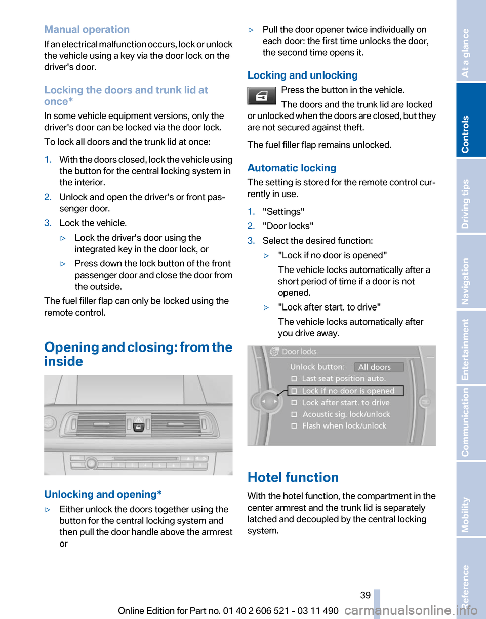 BMW 650I 2012 F12 Owners Guide Manual operation
If
an electrical malfunction occurs, lock or unlock
the vehicle using a key via the door lock on the
drivers door.
Locking the doors and trunk lid at
once*
In some vehicle equipment BMW 650I 2012 F12 Owners Guide Manual operation
If
an electrical malfunction occurs, lock or unlock
the vehicle using a key via the door lock on the
drivers door.
Locking the doors and trunk lid at
once*
In some vehicle equipment